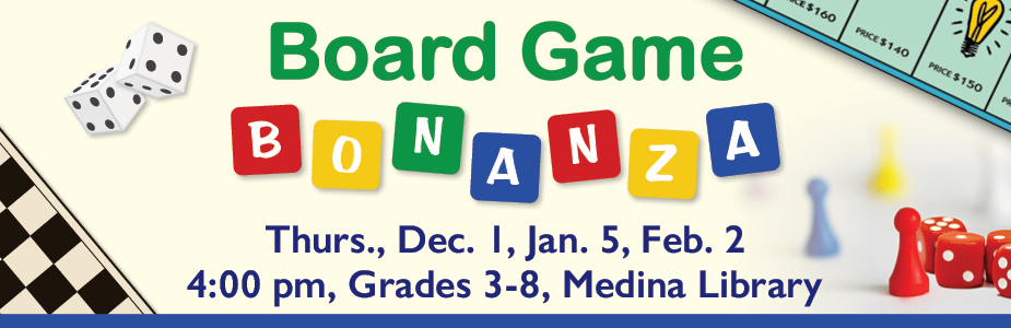 board game bonanza at Medina Library on December 1, January 5 and February 2 at 4:00 pm for grades 3-8