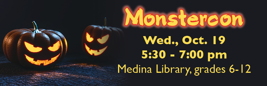 Monstercon is on Wednesday Ctober 19 in Medina Library from 5:30 pm to 7:00 pm for grades 6-12